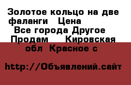 Золотое кольцо на две фаланги › Цена ­ 20 000 - Все города Другое » Продам   . Кировская обл.,Красное с.